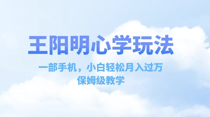 王阳明心学玩法，一部手机，小白轻松月入过万，保姆级教学-客创社 - 专注互联网轻资产创业及网络项目资源整合与分享客创社-免费且强大的项目分享网站！