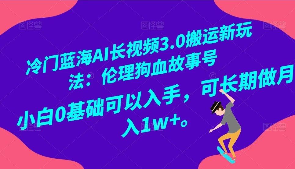 冷门蓝海 AI 长视频 3.0 搬运新玩法：伦理狗血故事号，小白 0 基础可以入手，可长期做月入 1w+-客创社 - 专注互联网轻资产创业及网络项目资源整合与分享客创社-免费且强大的项目分享网站！