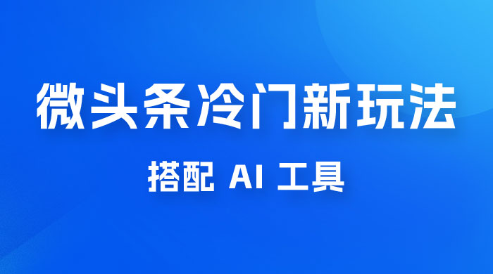 微头条冷门新玩法，搭配 AI 工具，简单粗暴，轻轻松松出爆文-客创社 - 专注互联网轻资产创业及网络项目资源整合与分享客创社-免费且强大的项目分享网站！