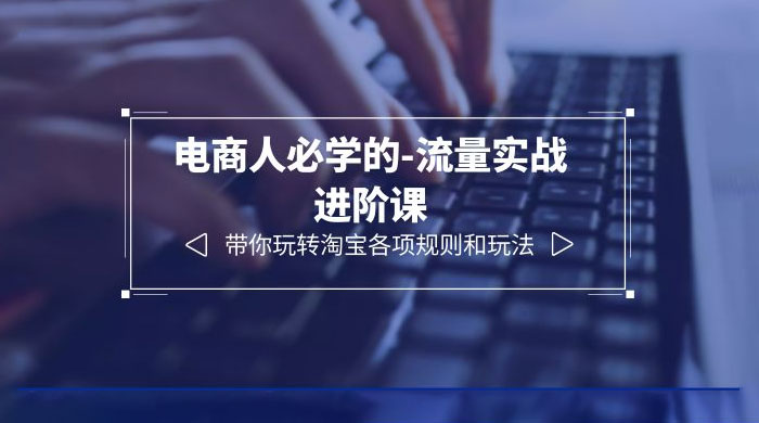电商人必学的-流量实战进阶课：带你玩转淘宝各项规则和玩法「 12 节课」-客创社 - 专注互联网轻资产创业及网络项目资源整合与分享客创社-免费且强大的项目分享网站！