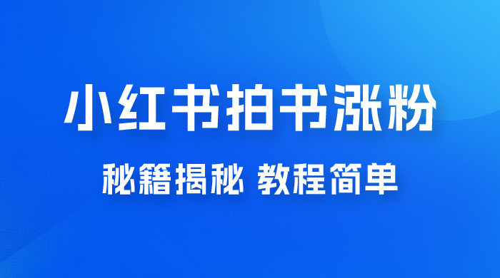 小红书拍书涨粉秘籍揭秘，教程简单，快速涨粉轻松变现-客创社 - 专注互联网轻资产创业及网络项目资源整合与分享客创社-免费且强大的项目分享网站！