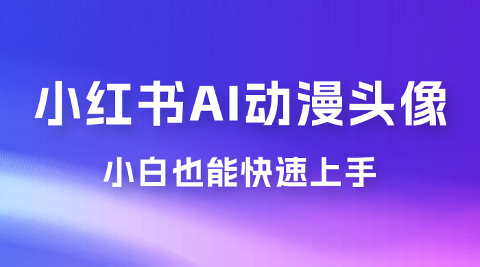小红书 AI 动漫头像，小白也能快速上手-客创社 - 专注互联网轻资产创业及网络项目资源整合与分享客创社-免费且强大的项目分享网站！
