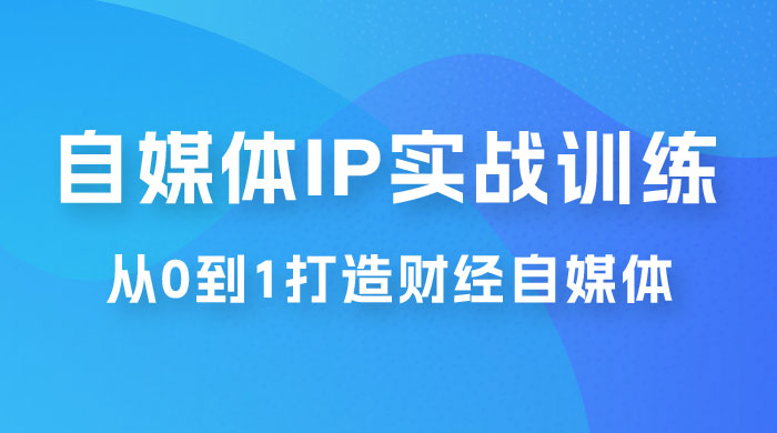 闰土·自媒体 IP 实战训练，从 0 到 1 打造财经自媒体，手把手帮你打通内容、引流、变现闭环-客创社 - 专注互联网轻资产创业及网络项目资源整合与分享客创社-免费且强大的项目分享网站！