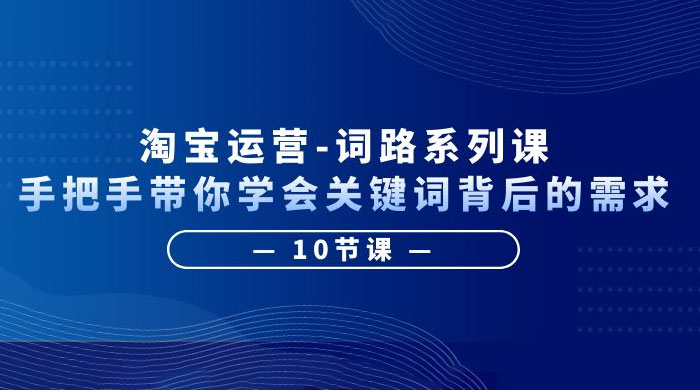 淘宝运营 · 词路系列课：手把手带你学会关键词背后的需求-客创社 - 专注互联网轻资产创业及网络项目资源整合与分享客创社-免费且强大的项目分享网站！