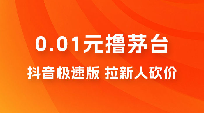 抖音极速版 0.01 元撸茅台，一单利润 400+，需要拉新人砍价-客创社 - 专注互联网轻资产创业及网络项目资源整合与分享客创社-免费且强大的项目分享网站！