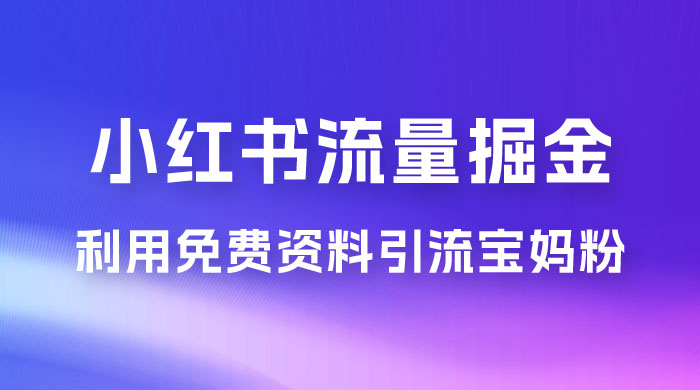 小红书流量掘金，利用免费资料暴力引流宝妈粉，私域高利润转化-客创社 - 专注互联网轻资产创业及网络项目资源整合与分享客创社-免费且强大的项目分享网站！