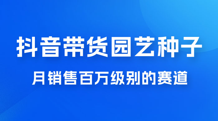 抖音带货家庭园艺种子，月销售百万级别的赛道，无需实拍小白可做-客创社 - 专注互联网轻资产创业及网络项目资源整合与分享客创社-免费且强大的项目分享网站！