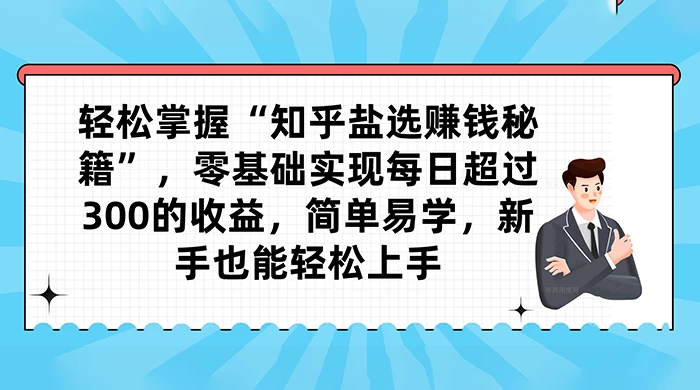 轻松掌握“知乎盐选赚钱秘籍”，零基础实现每日超过 300 的收益，简单易学，新手也能轻松上手-客创社 - 专注互联网轻资产创业及网络项目资源整合与分享客创社-免费且强大的项目分享网站！