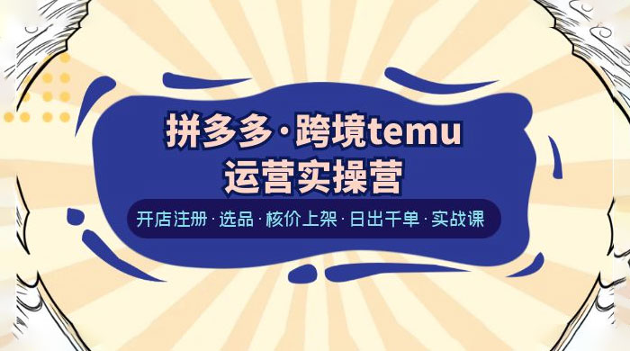 拼多多 · 跨境 Temu 运营实操营：开店注册、选品、核价上架、日出千单、实战课-客创社 - 专注互联网轻资产创业及网络项目资源整合与分享客创社-免费且强大的项目分享网站！