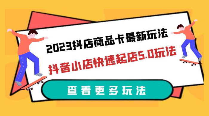2023 抖店商品卡最新玩法：抖音小店快速起店 5.0 玩法-客创社 - 专注互联网轻资产创业及网络项目资源整合与分享客创社-免费且强大的项目分享网站！