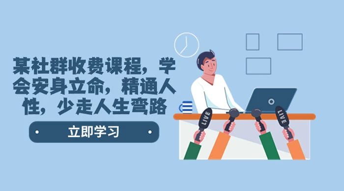 社群收费课程，学会安身立命，精通人性，少走人生弯路（共 77 节课）-客创社 - 专注互联网轻资产创业及网络项目资源整合与分享客创社-免费且强大的项目分享网站！