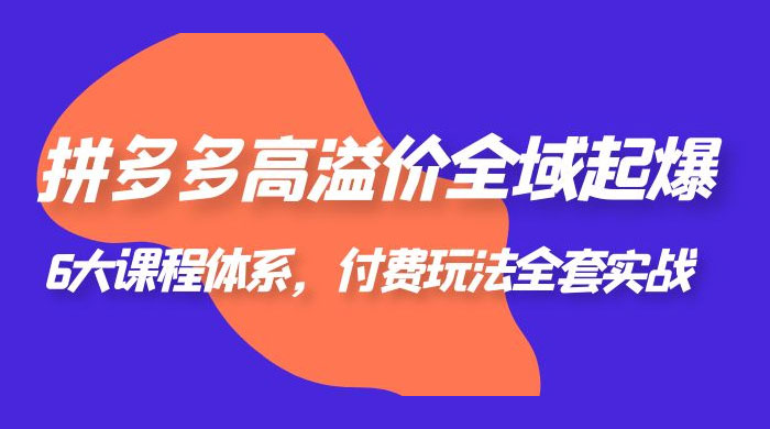 拼多多高溢价全域起爆：6 大课程体系，付费玩法全套实战-客创社 - 专注互联网轻资产创业及网络项目资源整合与分享客创社-免费且强大的项目分享网站！