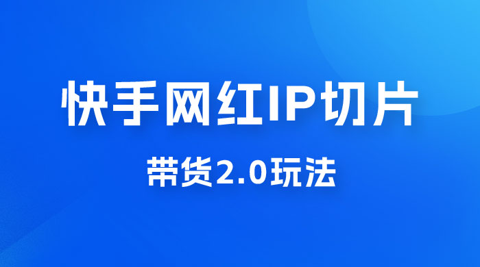 快手网红 IP 切片带货 2.0 玩法，新赛道竞争小，适合小白入场-客创社 - 专注互联网轻资产创业及网络项目资源整合与分享客创社-免费且强大的项目分享网站！