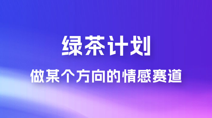 “绿茶计划”，爆火的蓝海项目，着重做某个方向的情感赛道，小白也能轻松月入 2w+-客创社 - 专注互联网轻资产创业及网络项目资源整合与分享客创社-免费且强大的项目分享网站！