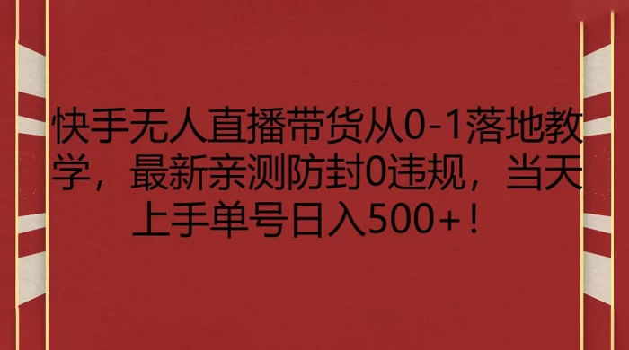 快手无人直播带货从 0-1 落地教学，最新亲测防封 0 违规，当天上手单号日入 500+-客创社 - 专注互联网轻资产创业及网络项目资源整合与分享客创社-免费且强大的项目分享网站！
