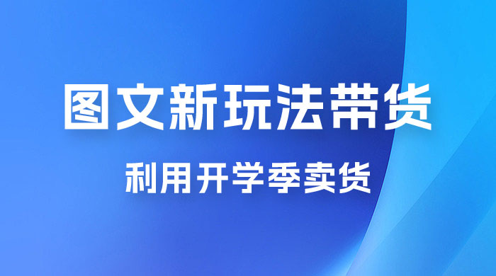 开学季图文新玩法带货：操作简单可矩阵操作，正当红利期，小白最高日入 500+-客创社 - 专注互联网轻资产创业及网络项目资源整合与分享客创社-免费且强大的项目分享网站！