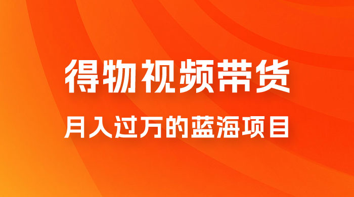得物视频带货，月入过万的蓝海项目-客创社 - 专注互联网轻资产创业及网络项目资源整合与分享客创社-免费且强大的项目分享网站！