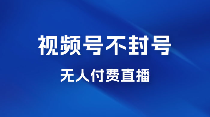 视频号不封号无人付费直播，流量印刷机最新玩法-客创社 - 专注互联网轻资产创业及网络项目资源整合与分享客创社-免费且强大的项目分享网站！