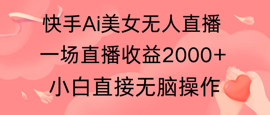 快手AI无人美女24小时无人直播，单场直播2000+，操作简单，小白直接无脑执行-客创社 - 专注互联网轻资产创业及网络项目资源整合与分享客创社-免费且强大的项目分享网站！