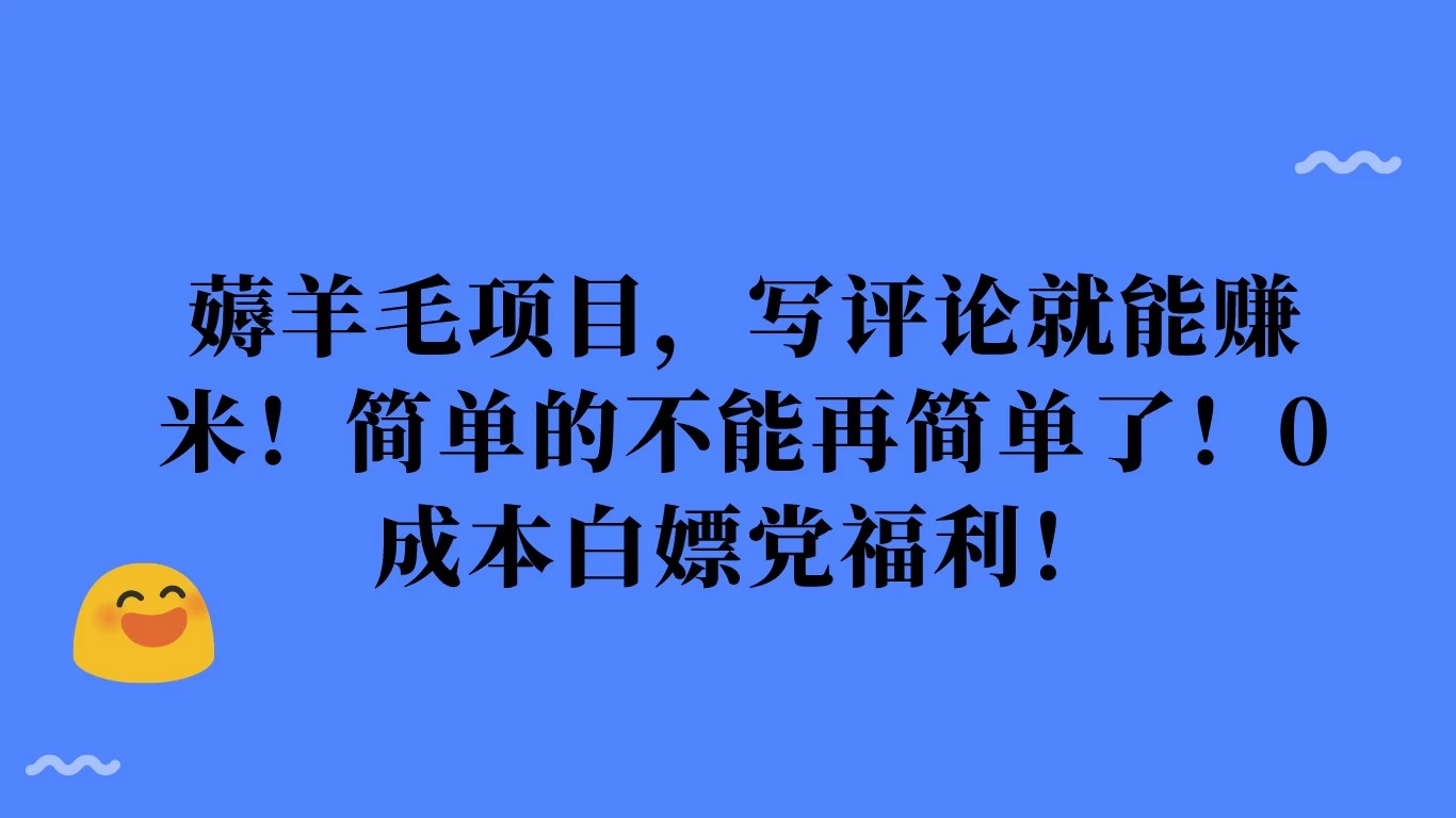 薅羊毛项目，写评论就能赚米！简单的不能再简单了！0成本白嫖党福利！-客创社 - 专注互联网轻资产创业及网络项目资源整合与分享客创社-免费且强大的项目分享网站！