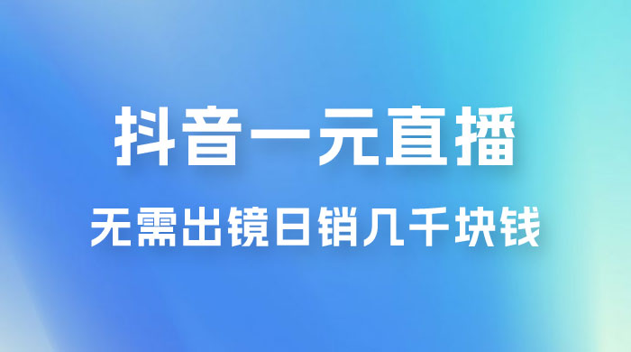 抖音一元直播玩法拆解，不用真人出镜，日销几千块钱-客创社 - 专注互联网轻资产创业及网络项目资源整合与分享客创社-免费且强大的项目分享网站！