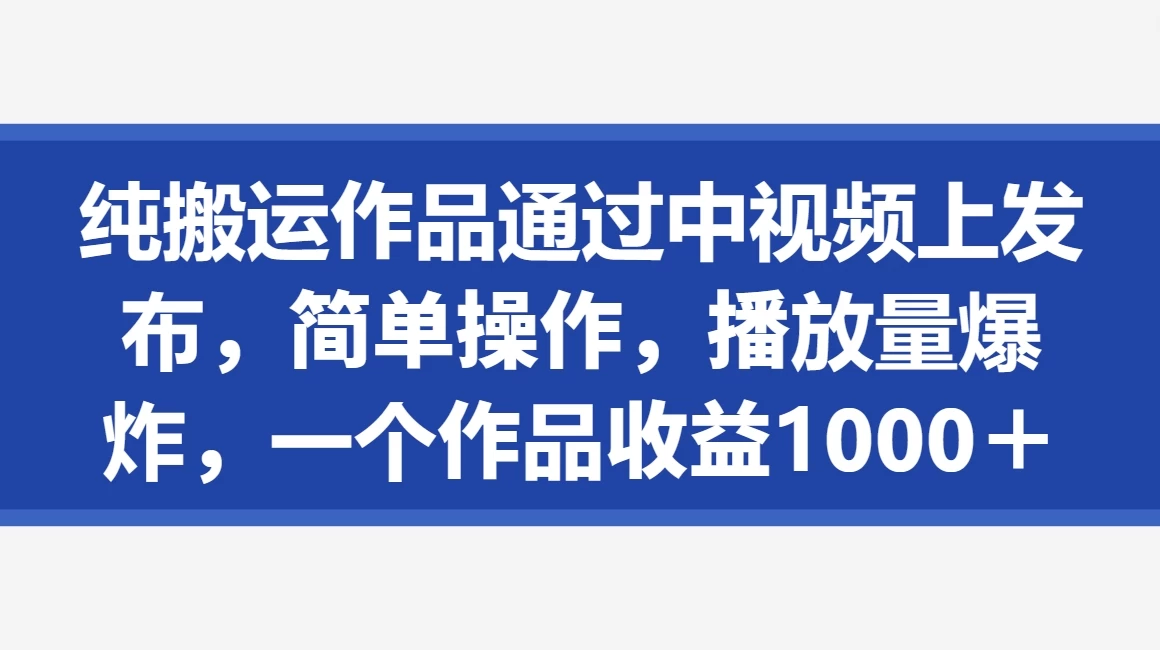 纯搬运作品通过中视频上发布，简单操作，播放量爆炸，一个作品收益1000＋-客创社 - 专注互联网轻资产创业及网络项目资源整合与分享客创社-免费且强大的项目分享网站！