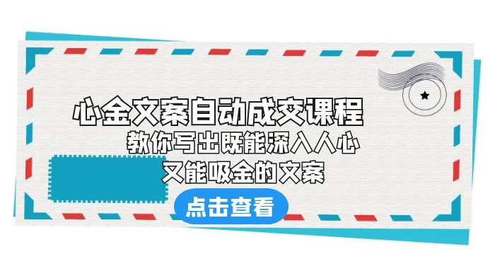 心金文案自动成交课程：你写出既能深入人心、又能吸金的文案-客创社 - 专注互联网轻资产创业及网络项目资源整合与分享客创社-免费且强大的项目分享网站！