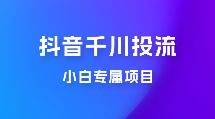 小白专属项目，暴力日入过千抖音千川投流-客创社 - 专注互联网轻资产创业及网络项目资源整合与分享客创社-免费且强大的项目分享网站！