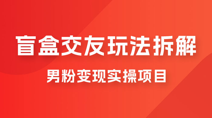 盲盒交友 5.0 玩法拆解：男粉变现实操项目，亲测变现效果极好-客创社 - 专注互联网轻资产创业及网络项目资源整合与分享客创社-免费且强大的项目分享网站！