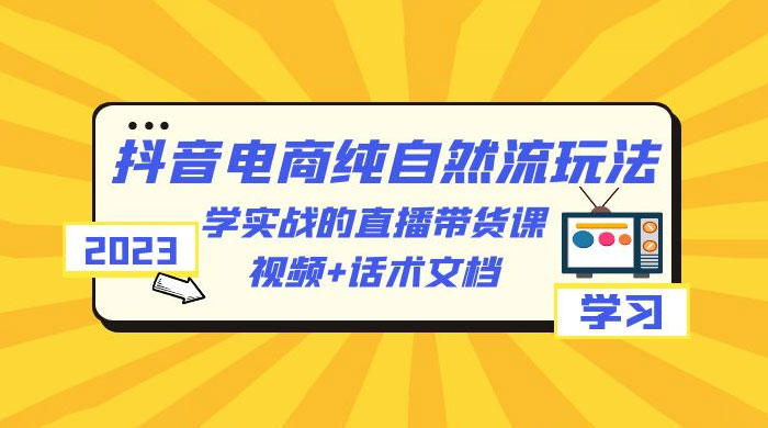 2023 抖音电商 · 纯自然流玩法：学实战的直播带货课，视频 + 话术文档-客创社 - 专注互联网轻资产创业及网络项目资源整合与分享客创社-免费且强大的项目分享网站！