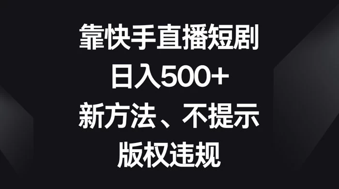 靠快手直播短剧，日入500+，新方法、不提示版权违规-客创社 - 专注互联网轻资产创业及网络项目资源整合与分享客创社-免费且强大的项目分享网站！