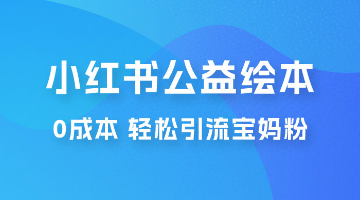 小红书公益绘本引流变现：0 成本，轻松引流宝妈粉变现-客创社 - 专注互联网轻资产创业及网络项目资源整合与分享客创社-免费且强大的项目分享网站！