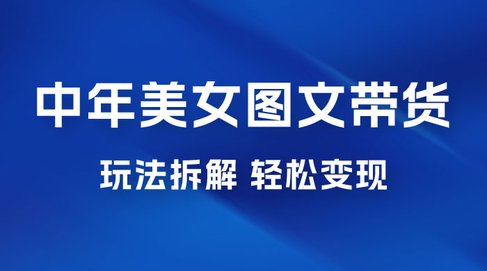 全新 AI 中年美女图文带货玩法拆解：5 分钟一个作品，小白轻松变现-客创社 - 专注互联网轻资产创业及网络项目资源整合与分享客创社-免费且强大的项目分享网站！