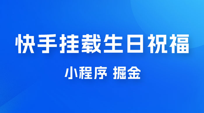 快手挂载生日祝福小程序，一天收入 300+，小白轻松上手-客创社 - 专注互联网轻资产创业及网络项目资源整合与分享客创社-免费且强大的项目分享网站！
