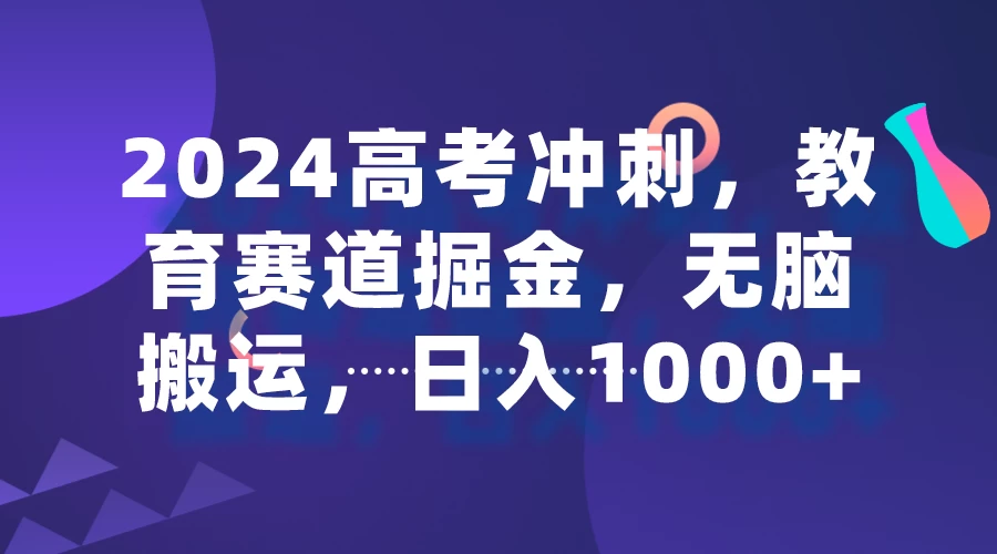 2024高考冲刺，教育赛道掘金，无脑搬运，日入1000+-客创社 - 专注互联网轻资产创业及网络项目资源整合与分享客创社-免费且强大的项目分享网站！