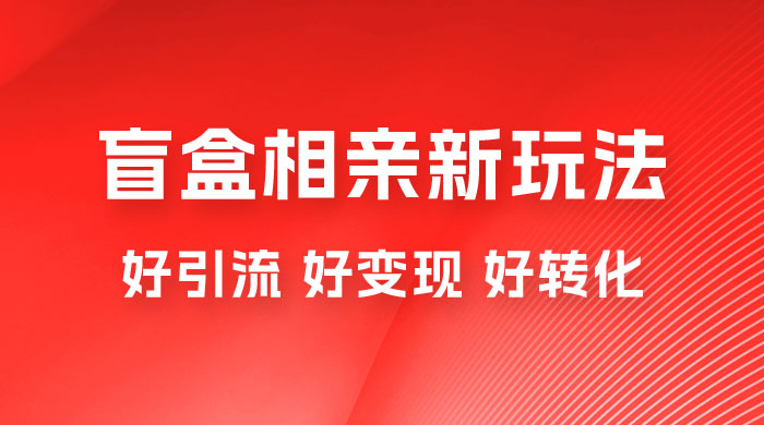 盲盒相亲新玩法：适合新手小白，一部手机可以做，轻松日入 500+-客创社 - 专注互联网轻资产创业及网络项目资源整合与分享客创社-免费且强大的项目分享网站！