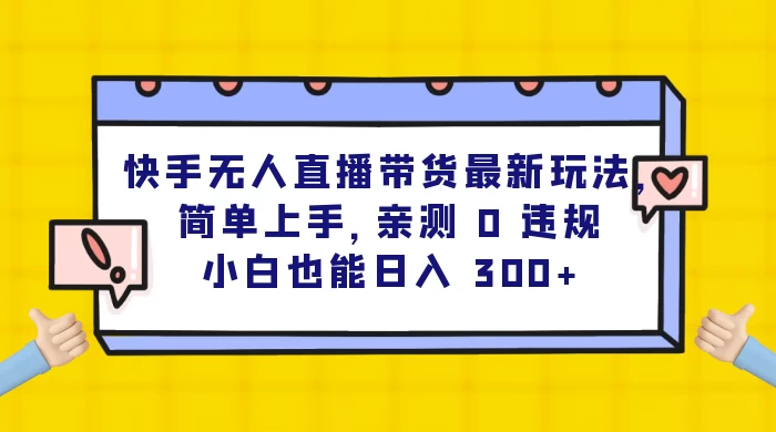 快手无人直播带货最新玩法，简单上手，亲测 0 违规，小白也能日入 300+-客创社 - 专注互联网轻资产创业及网络项目资源整合与分享客创社-免费且强大的项目分享网站！