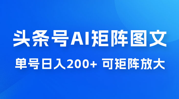 头条号 AI 矩阵图文玩法，单号日入 200+，可矩阵放大-客创社 - 专注互联网轻资产创业及网络项目资源整合与分享客创社-免费且强大的项目分享网站！