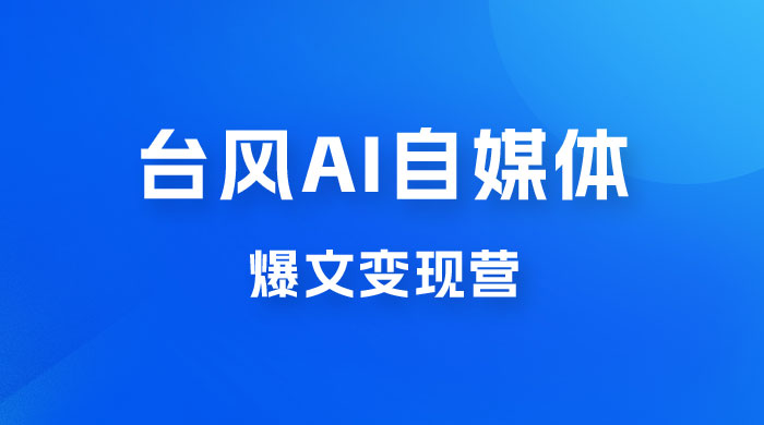 台风 AI 自媒体 · 爆文变现营，14天用 GPT 创作提效 10 倍（ 12 节课）-客创社 - 专注互联网轻资产创业及网络项目资源整合与分享客创社-免费且强大的项目分享网站！