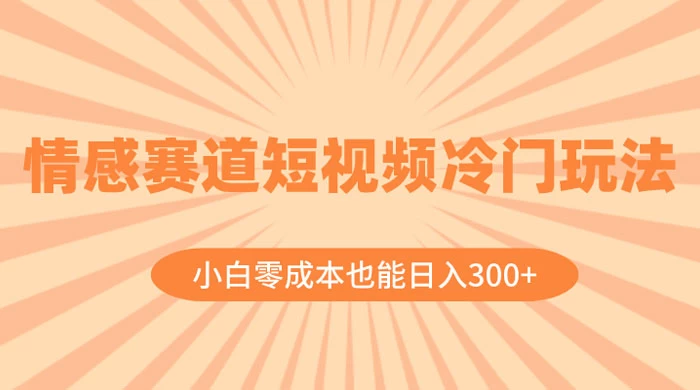 情感赛道短视频冷门玩法，小白零成本也能日入 300+-客创社 - 专注互联网轻资产创业及网络项目资源整合与分享客创社-免费且强大的项目分享网站！