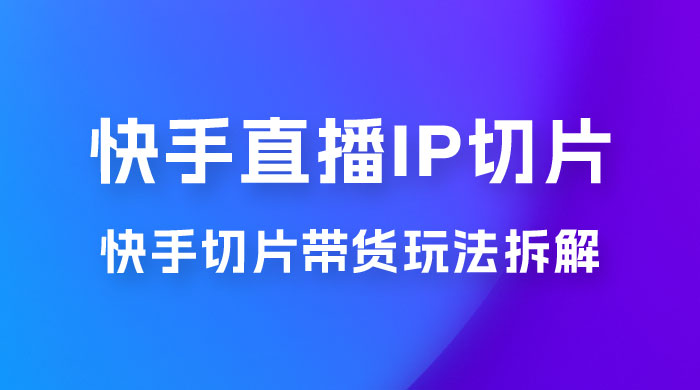快手直播切片：快手 IP 切片带货项目玩法拆解-客创社 - 专注互联网轻资产创业及网络项目资源整合与分享客创社-免费且强大的项目分享网站！