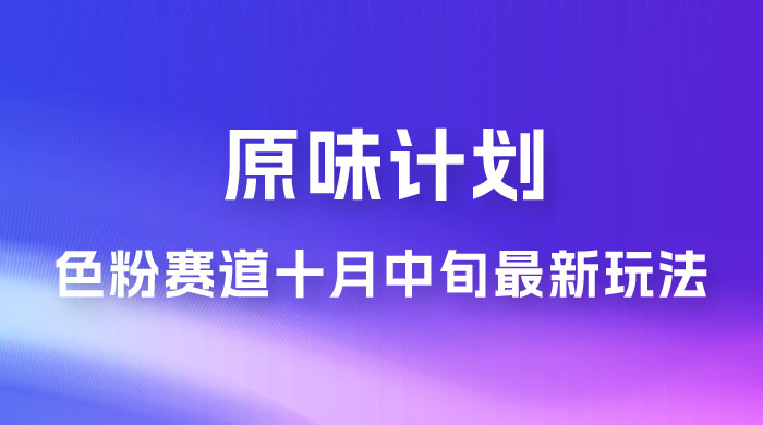 仅揭秘：原味计划，色粉赛道十月中旬最新玩法  弯道超车单天变现 700+ 小白轻松上手-客创社 - 专注互联网轻资产创业及网络项目资源整合与分享客创社-免费且强大的项目分享网站！