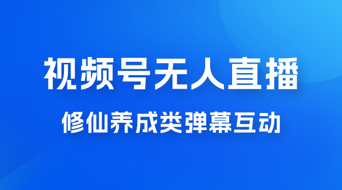 视频号无人直播修仙养成类弹幕互动，游戏玩法多，吸金能力强，自带流量加成-客创社 - 专注互联网轻资产创业及网络项目资源整合与分享客创社-免费且强大的项目分享网站！