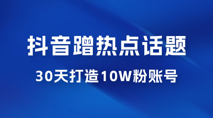 抖音蹭热点话题：30 天打造 10w 粉账号。每天操作半小时，带货收徒，轻松实现月入过万-客创社 - 专注互联网轻资产创业及网络项目资源整合与分享客创社-免费且强大的项目分享网站！