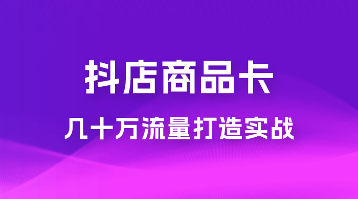 抖店·商品卡几十万流量打造实战，从新号起店到一天几十万搜索、推荐流量完整实操步骤-客创社 - 专注互联网轻资产创业及网络项目资源整合与分享客创社-免费且强大的项目分享网站！