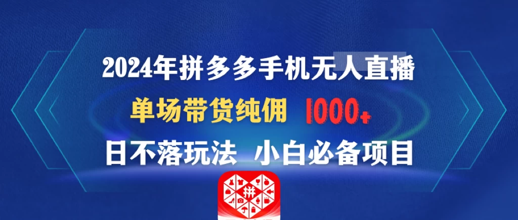 2024年拼多多手机无人直播 单场带货纯佣1000+日不落玩法 小白必备项目-客创社 - 专注互联网轻资产创业及网络项目资源整合与分享客创社-免费且强大的项目分享网站！