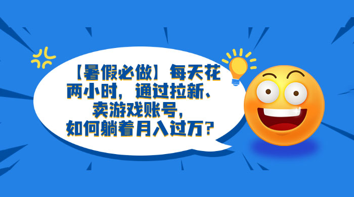 暑假必做：每天花两小时，通过拉新、卖游戏账号，月入四位数-客创社 - 专注互联网轻资产创业及网络项目资源整合与分享客创社-免费且强大的项目分享网站！