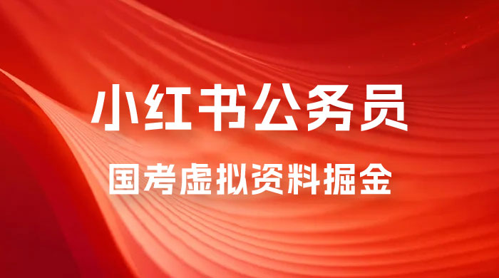 小红书公务员国考虚拟资料掘金：高转化率，每天 300-500-客创社 - 专注互联网轻资产创业及网络项目资源整合与分享客创社-免费且强大的项目分享网站！