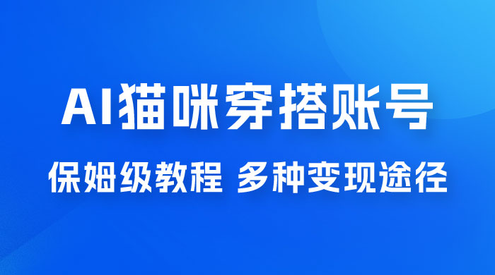 AI 猫咪穿搭账号玩法拆解，保姆级教程，起号容易，多种变现途径-客创社 - 专注互联网轻资产创业及网络项目资源整合与分享客创社-免费且强大的项目分享网站！