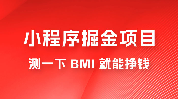 日入 300+ 的小程序掘金项目，测一下 BMI 就能挣钱-客创社 - 专注互联网轻资产创业及网络项目资源整合与分享客创社-免费且强大的项目分享网站！